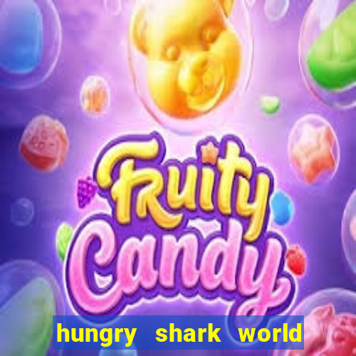 hungry shark world dinheiro infinito ios